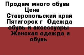 Продам много обуви. › Цена ­ 800 - Ставропольский край, Пятигорск г. Одежда, обувь и аксессуары » Женская одежда и обувь   